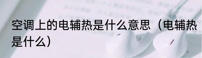 空调上的电辅热是什么意思（电辅热是什么）