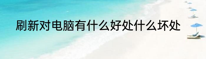 刷新对电脑有什么好处什么坏处