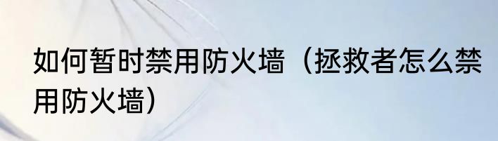 如何暂时禁用防火墙（拯救者怎么禁用防火墙）