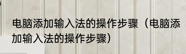 电脑添加输入法的操作步骤（电脑添加输入法的操作步骤）