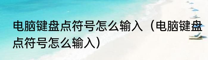 电脑键盘点符号怎么输入（电脑键盘点符号怎么输入）