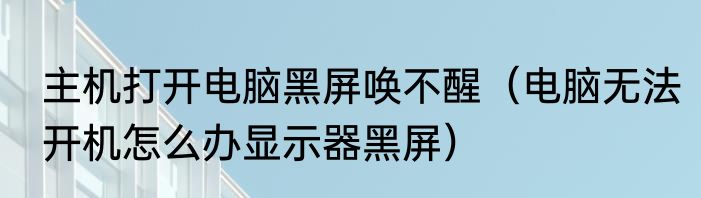 主机打开电脑黑屏唤不醒（电脑无法开机怎么办显示器黑屏）