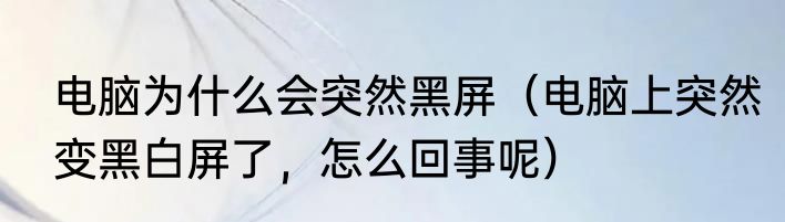 电脑为什么会突然黑屏（电脑上突然变黑白屏了，怎么回事呢）