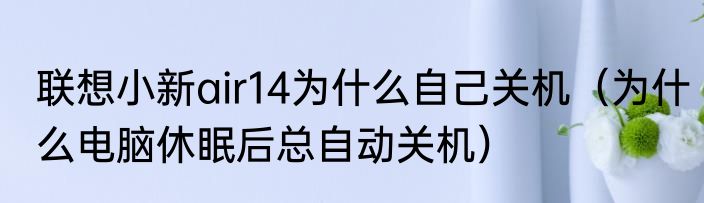 联想小新air14为什么自己关机（为什么电脑休眠后总自动关机）