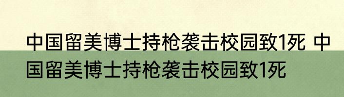 中国留美博士持枪袭击校园致1死 中国留美博士持枪袭击校园致1死