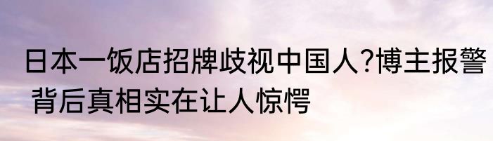 日本一饭店招牌歧视中国人?博主报警 背后真相实在让人惊愕