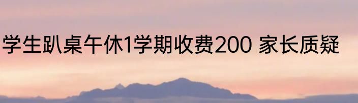 学生趴桌午休1学期收费200 家长质疑