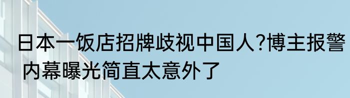 日本一饭店招牌歧视中国人?博主报警 内幕曝光简直太意外了