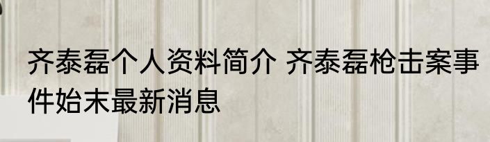 齐泰磊个人资料简介 齐泰磊枪击案事件始末最新消息