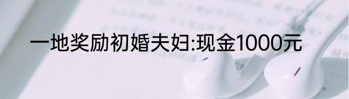 一地奖励初婚夫妇:现金1000元