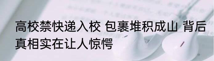 高校禁快递入校 包裹堆积成山 背后真相实在让人惊愕