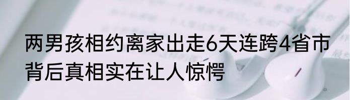 两男孩相约离家出走6天连跨4省市 背后真相实在让人惊愕