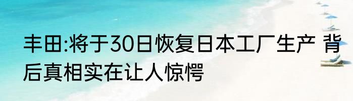 丰田:将于30日恢复日本工厂生产 背后真相实在让人惊愕