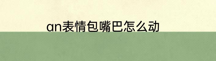 an表情包嘴巴怎么动