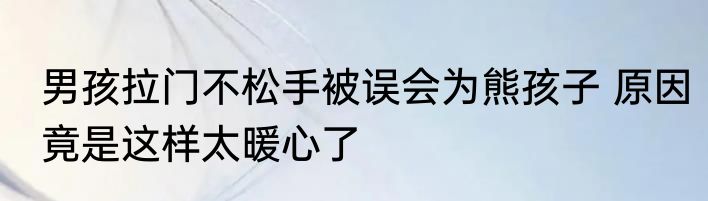 男孩拉门不松手被误会为熊孩子 原因竟是这样太暖心了