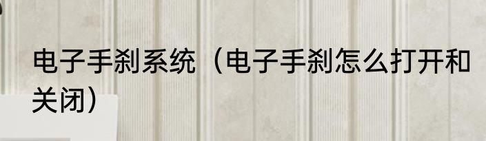 电子手刹系统（电子手刹怎么打开和关闭）