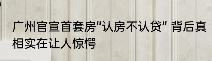 广州官宣首套房“认房不认贷” 背后真相实在让人惊愕