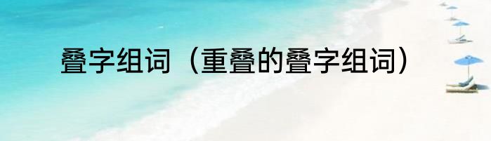 叠字组词（重叠的叠字组词）