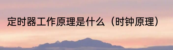 定时器工作原理是什么（时钟原理）