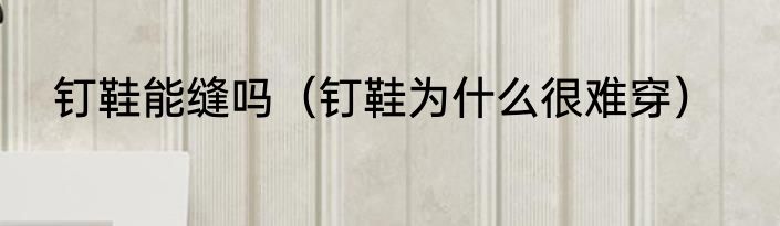 钉鞋能缝吗（钉鞋为什么很难穿）