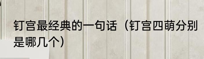 钉宫最经典的一句话（钉宫四萌分别是哪几个）