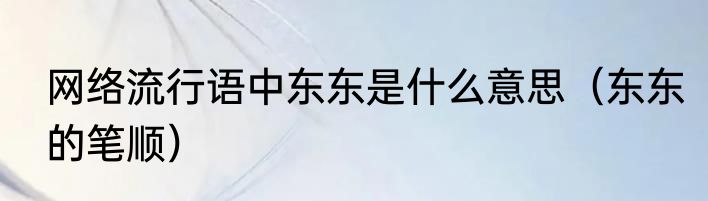 网络流行语中东东是什么意思（东东的笔顺）