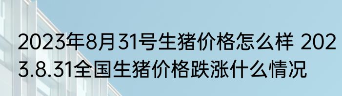 2023年8月31号生猪价格怎么样 2023.8.31全国生猪价格跌涨什么情况