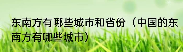 东南方有哪些城市和省份（中国的东南方有哪些城市）