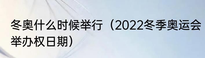 冬奥什么时候举行（2022冬季奥运会举办权日期）