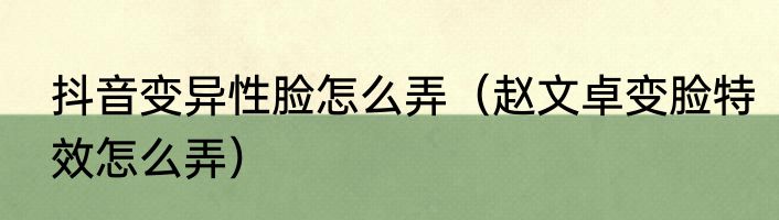 抖音变异性脸怎么弄（赵文卓变脸特效怎么弄）