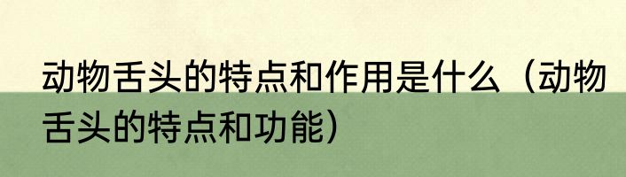 动物舌头的特点和作用是什么（动物舌头的特点和功能）