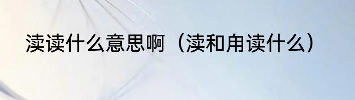 渎读什么意思啊（渎和甪读什么）