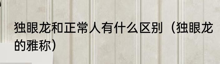 独眼龙和正常人有什么区别（独眼龙的雅称）