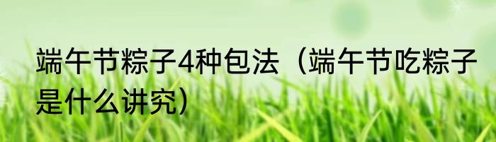 端午节粽子4种包法（端午节吃粽子是什么讲究）