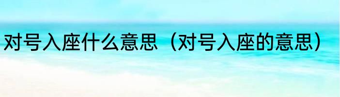 对号入座什么意思（对号入座的意思）