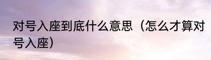 对号入座到底什么意思（怎么才算对号入座）