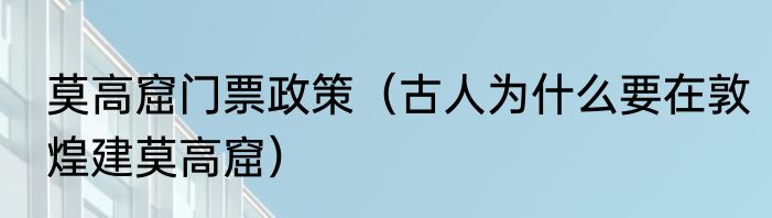 莫高窟门票政策（古人为什么要在敦煌建莫高窟）