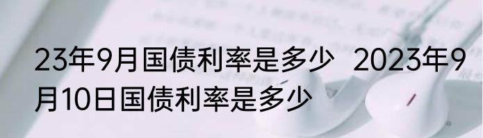 23年9月国债利率是多少  2023年9月10日国债利率是多少