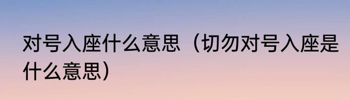 对号入座什么意思（切勿对号入座是什么意思）
