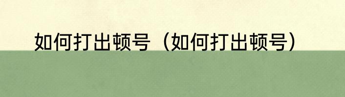 如何打出顿号（如何打出顿号）