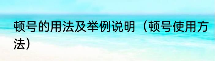 顿号的用法及举例说明（顿号使用方法）
