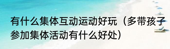 有什么集体互动运动好玩（多带孩子参加集体活动有什么好处）