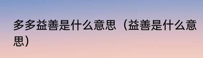 多多益善是什么意思（益善是什么意思）
