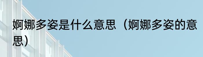 婀娜多姿是什么意思（婀娜多姿的意思）