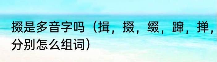 掇是多音字吗（揖，掇，缀，蹿，掸，分别怎么组词）