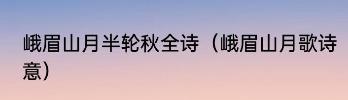 峨眉山月半轮秋全诗（峨眉山月歌诗意）
