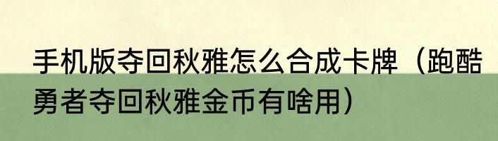 手机版夺回秋雅怎么合成卡牌（跑酷勇者夺回秋雅金币有啥用）
