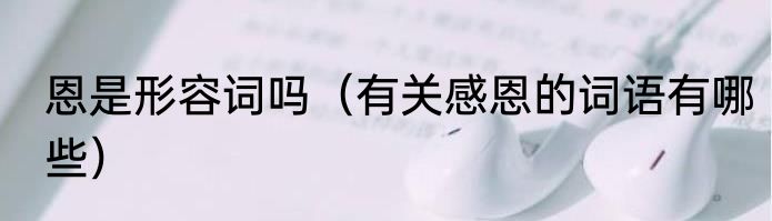 恩是形容词吗（有关感恩的词语有哪些）