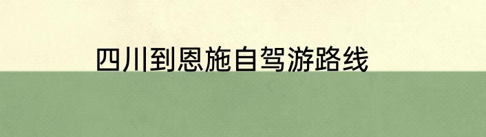 四川到恩施自驾游路线