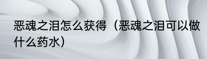 恶魂之泪怎么获得（恶魂之泪可以做什么药水）